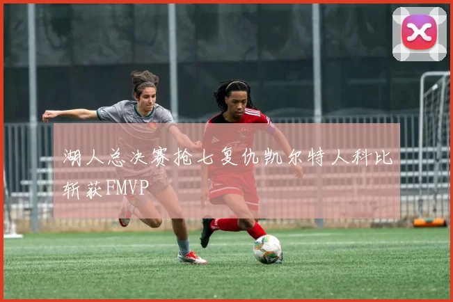 湖人总决赛抢七复仇凯尔特人科比斩获FMVP