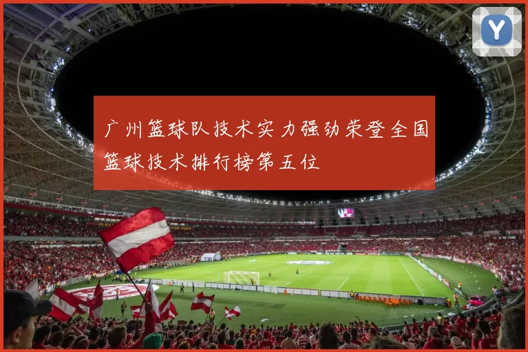 广州篮球队技术实力强劲荣登全国篮球技术排行榜第五位