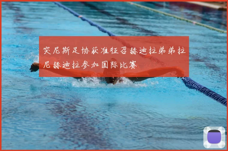 突尼斯足协获准征召赫迪拉弟弟拉尼赫迪拉参加国际比赛