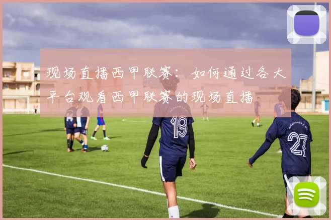 现场直播西甲联赛：如何通过各大平台观看西甲联赛的现场直播