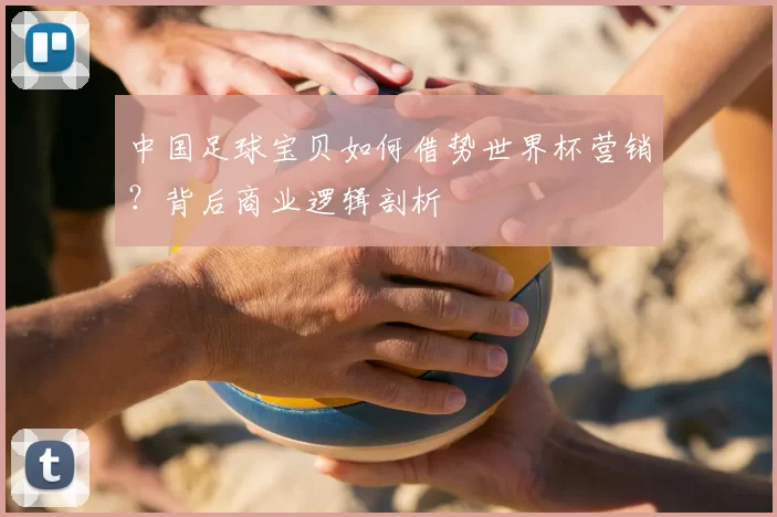 中国足球宝贝如何借势世界杯营销?背后商业逻辑剖析