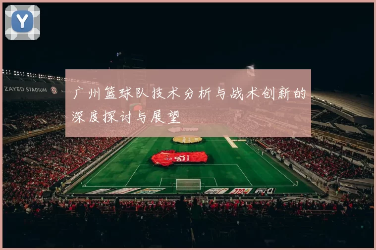 广州篮球队技术分析与战术创新的深度探讨与展望