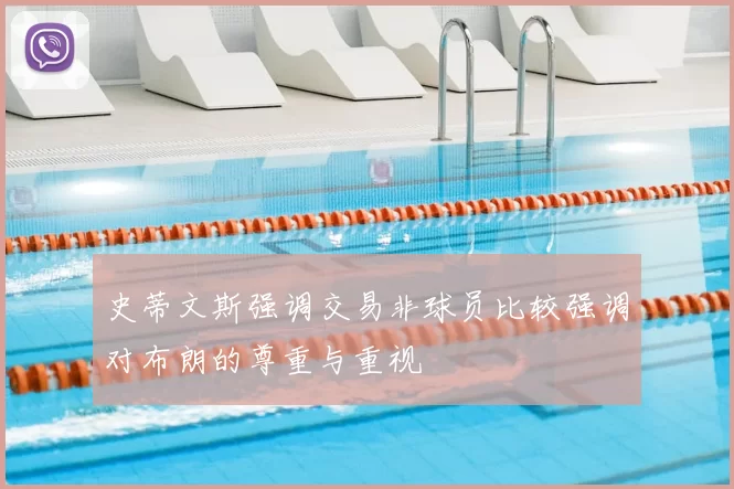 史蒂文斯强调交易非球员比较强调对布朗的尊重与重视