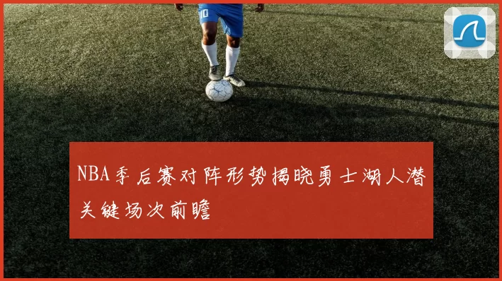 NBA季后赛对阵形势揭晓勇士湖人潜关键场次前瞻