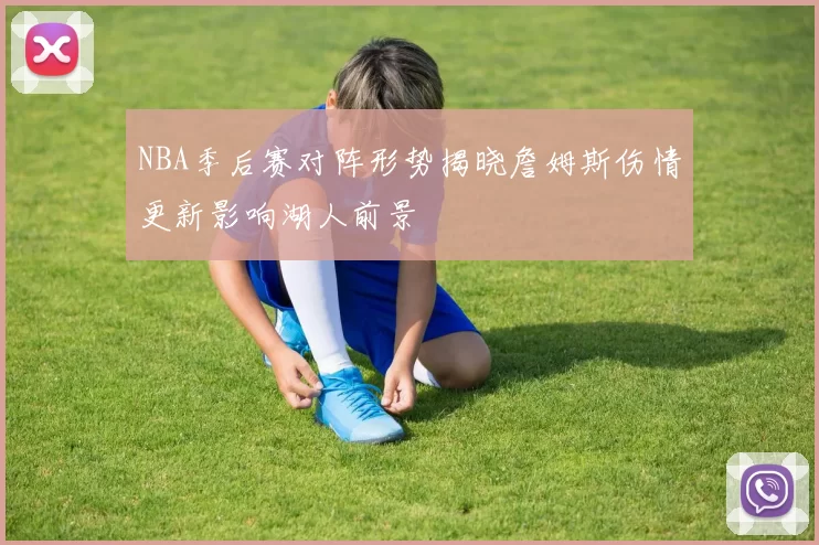 NBA季后赛对阵形势揭晓詹姆斯伤情更新影响湖人前景