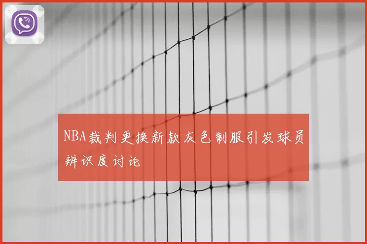 NBA裁判更换新款灰色制服引发球员辨识度讨论
