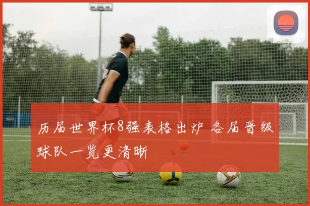 历届世界杯8强表格出炉 各届晋级球队一览更清晰