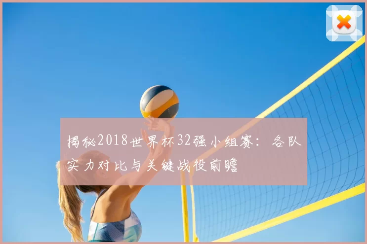 揭秘2018世界杯32强小组赛:各队实力对比与关键战役前瞻
