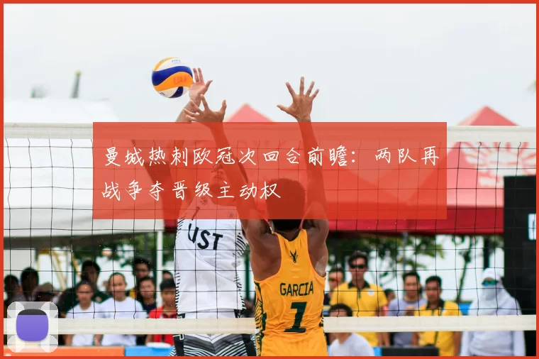 曼城热刺欧冠次回合前瞻：两队再战争夺晋级主动权