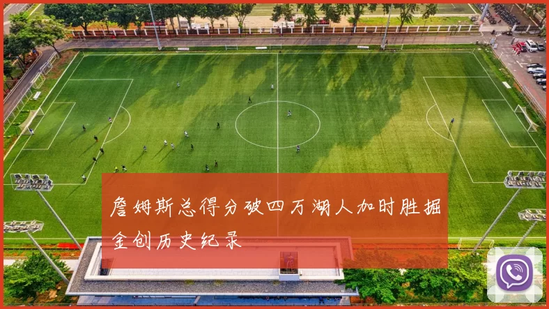 詹姆斯总得分破四万湖人加时胜掘金创历史纪录