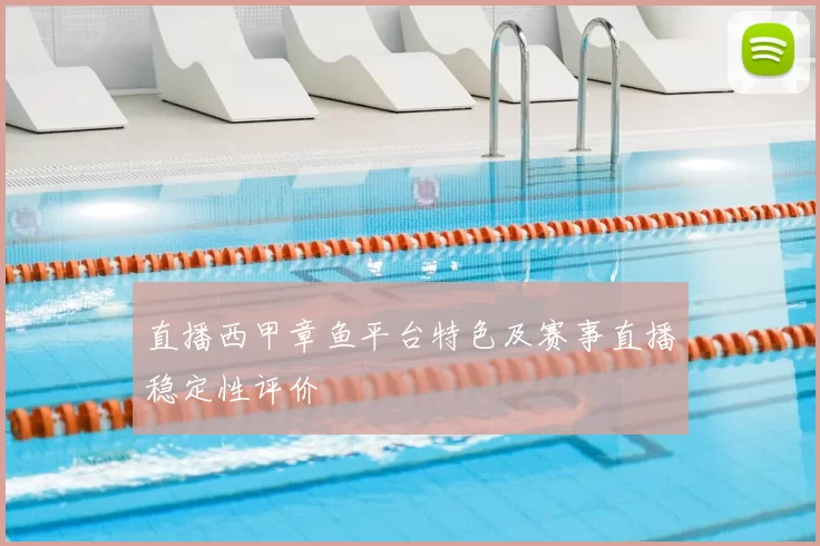 直播西甲章鱼平台特色及赛事直播稳定性评价