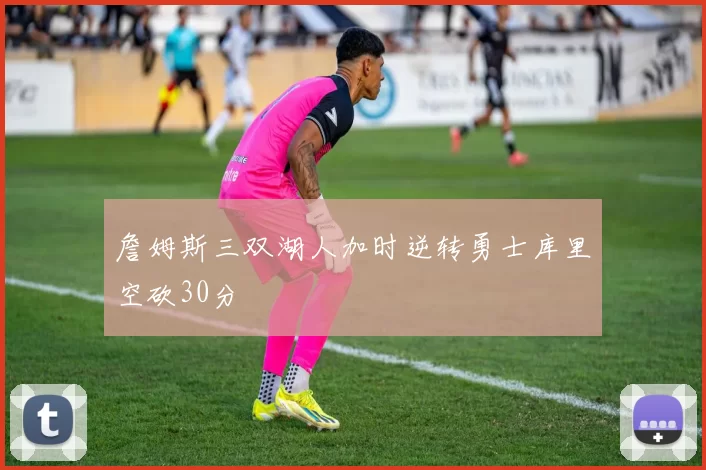 詹姆斯三双湖人加时逆转勇士库里空砍30分