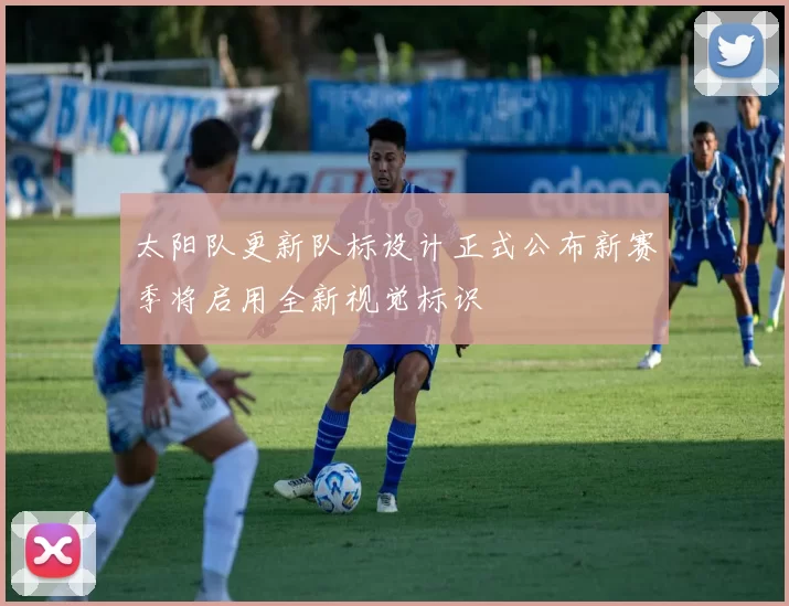 太阳队更新队标设计正式公布新赛季将启用全新视觉标识