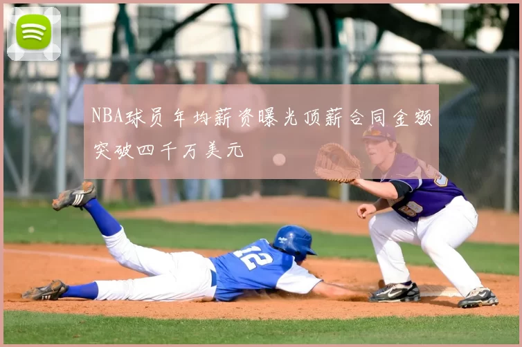 NBA球员年均薪资曝光顶薪合同金额突破四千万美元