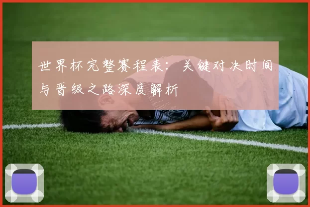 世界杯完整赛程表：关键对决时间与晋级之路深度解析