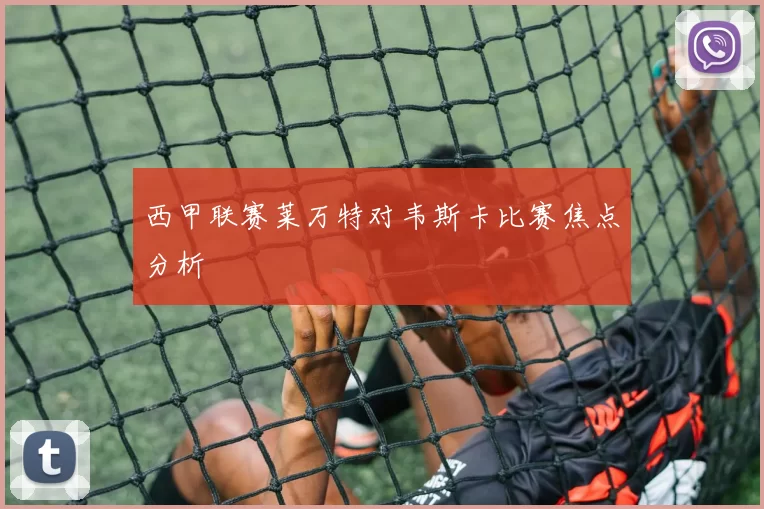 西甲联赛莱万特对韦斯卡比赛焦点分析