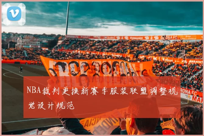 NBA裁判更换新赛季服装联盟调整视觉设计规范