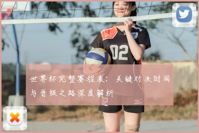 世界杯完整赛程表：关键对决时间与晋级之路深度解析
