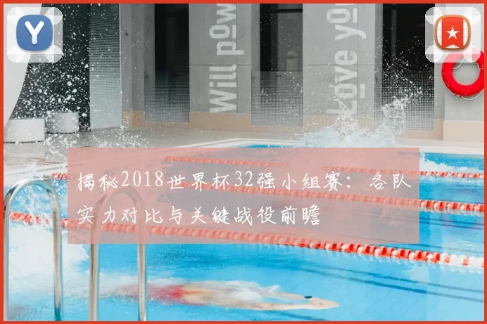 揭秘2018世界杯32强小组赛:各队实力对比与关键战役前瞻