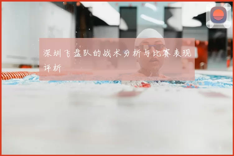 深圳飞盘队的战术分析与比赛表现评析