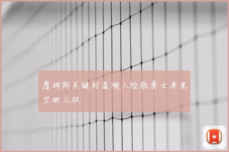 詹姆斯关键封盖湖人险胜勇士库里空砍三双