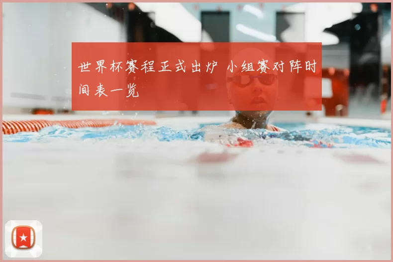 世界杯赛程正式出炉 小组赛对阵时间表一览