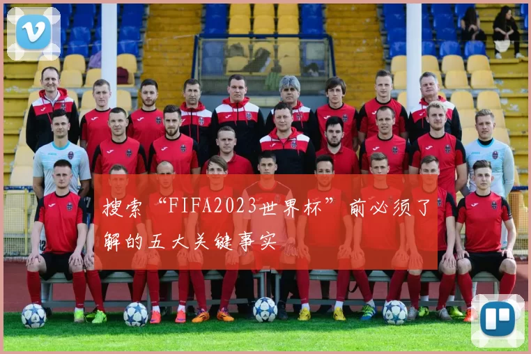 搜索“FIFA2023世界杯”前必须了解的五大关键事实