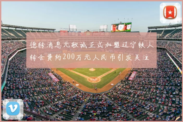 德转消息元敏诚正式加盟辽宁铁人转会费约200万元人民币引发关注