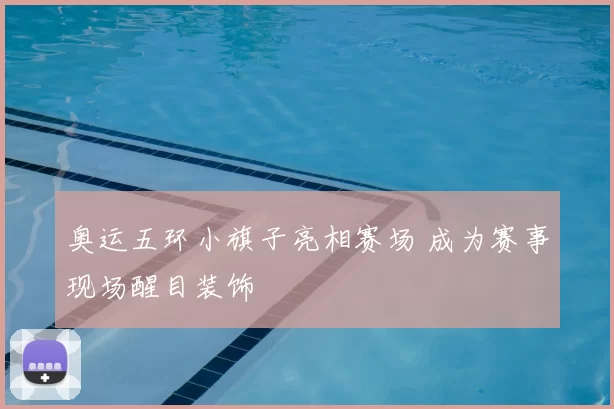 奥运五环小旗子亮相赛场 成为赛事现场醒目装饰