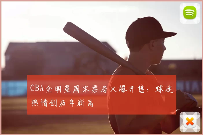 CBA全明星周末票房火爆开售，球迷热情创历年新高