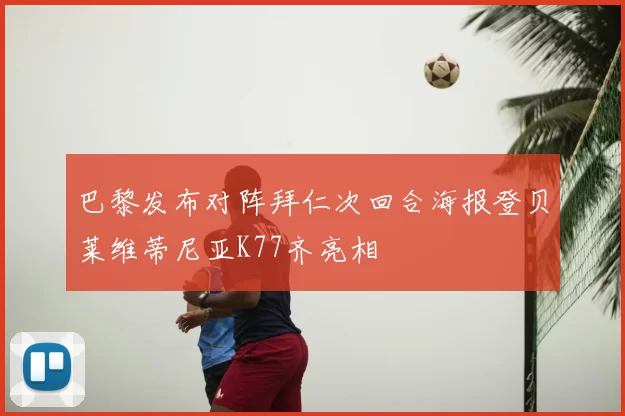 巴黎发布对阵拜仁次回合海报登贝莱维蒂尼亚K77齐亮相