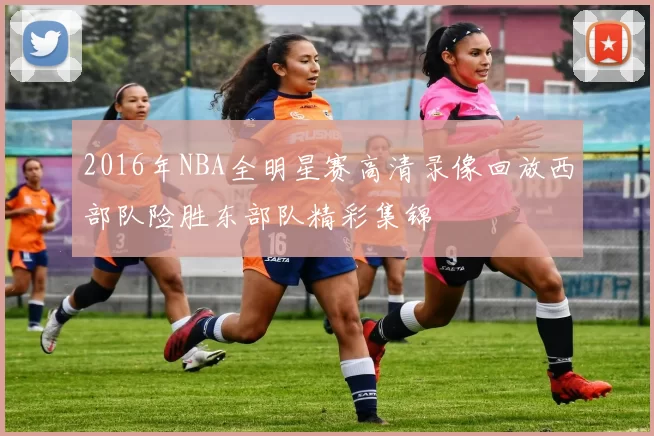 2016年NBA全明星赛高清录像回放西部队险胜东部队精彩集锦
