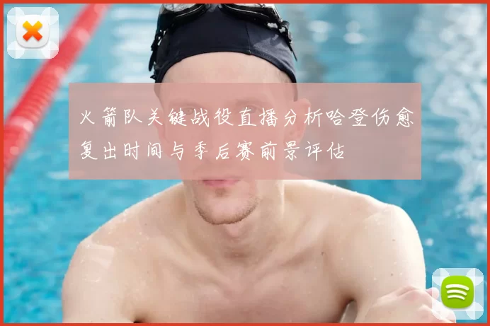 火箭队关键战役直播分析哈登伤愈复出时间与季后赛前景评估