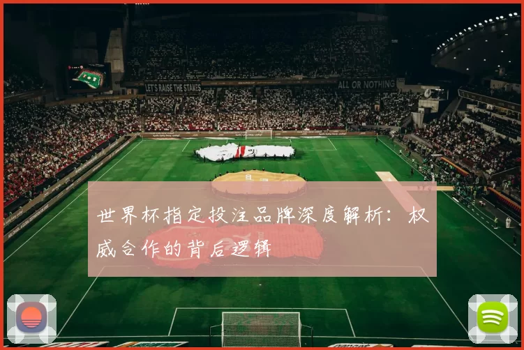 世界杯指定投注品牌深度解析:权威合作的背后逻辑