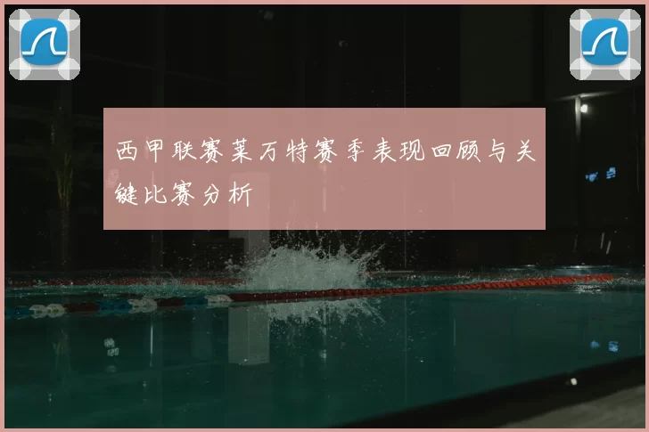 西甲联赛莱万特赛季表现回顾与关键比赛分析