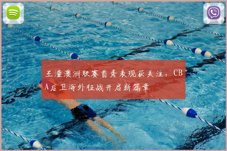 王潼澳洲联赛首秀表现获关注，CBA后卫海外征战开启新篇章