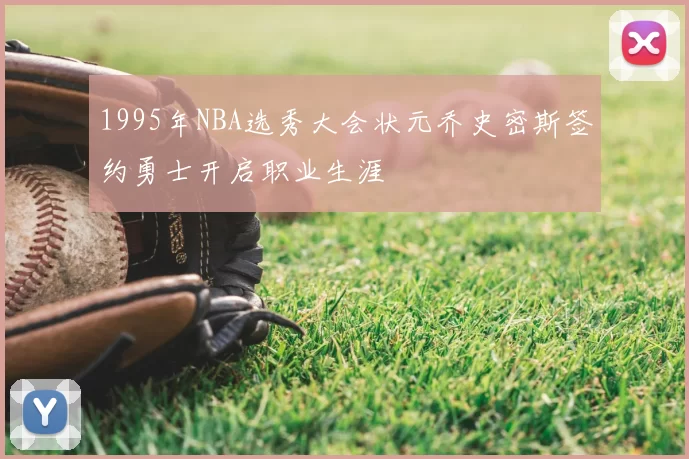1995年NBA选秀大会状元乔史密斯签约勇士开启职业生涯