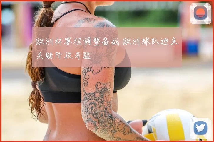欧洲杯赛程调整备战 欧洲球队迎来关键阶段考验