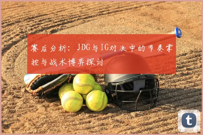 赛后分析：JDG与IG对决中的节奏掌控与战术博弈探讨