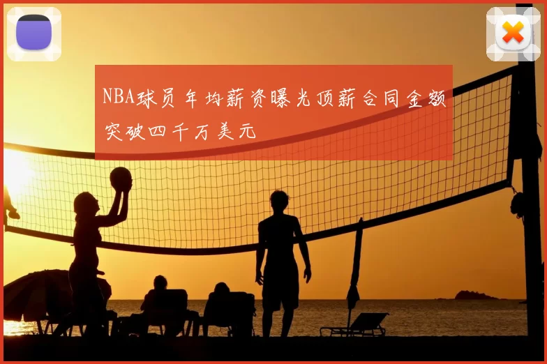NBA球员年均薪资曝光顶薪合同金额突破四千万美元