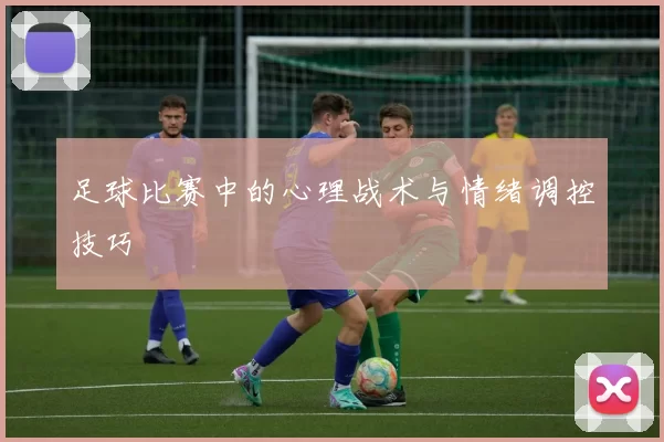 足球比赛中的心理战术与情绪调控技巧