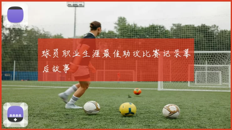 球员职业生涯最佳助攻比赛记录幕后故事