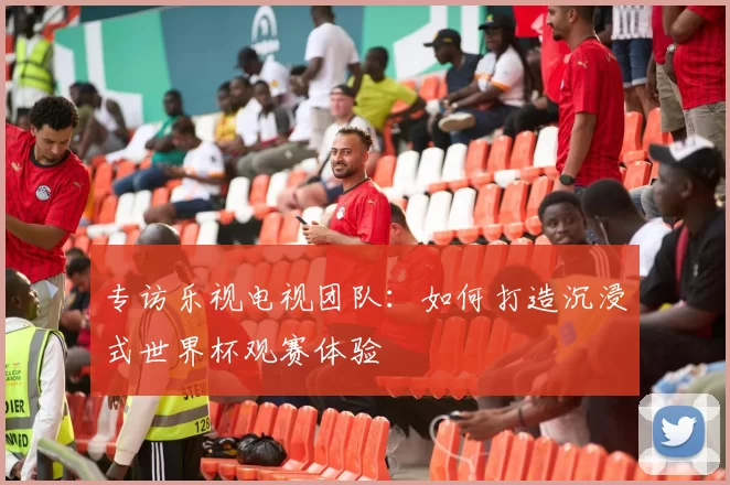 专访乐视电视团队:如何打造沉浸式世界杯观赛体验