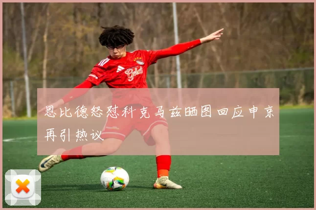 恩比德怒怼科克马兹晒图回应申京再引热议