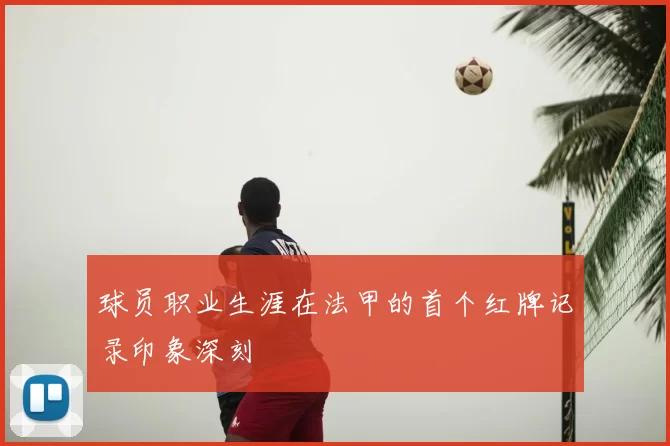 球员职业生涯在法甲的首个红牌记录印象深刻