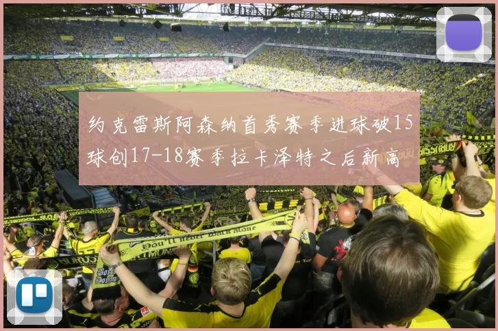 约克雷斯阿森纳首秀赛季进球破15球创17-18赛季拉卡泽特之后新高