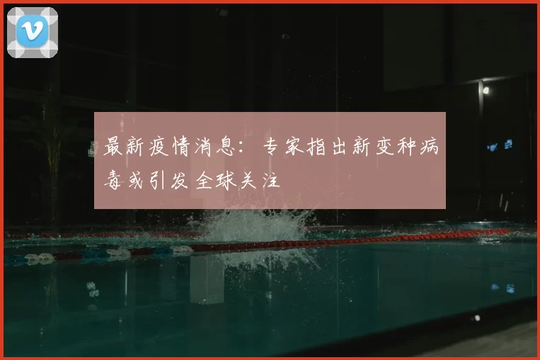 最新疫情消息：专家指出新变种病毒或引发全球关注