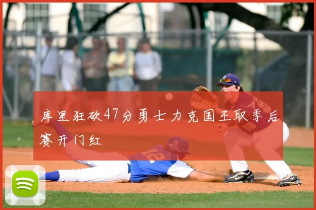 库里狂砍47分勇士力克国王取季后赛开门红