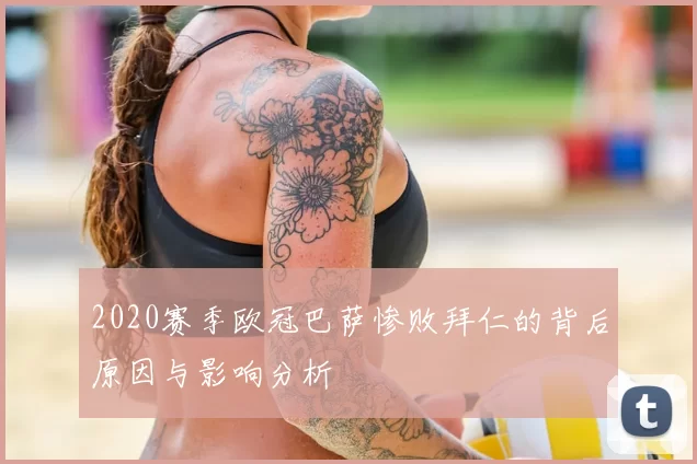2020赛季欧冠巴萨惨败拜仁的背后原因与影响分析