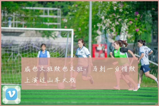 成也文班败也文班，马刺一分惜败上演过山车大戏